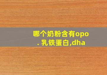 哪个奶粉含有opo. 乳铁蛋白,dha